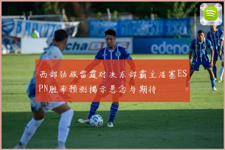 西部劲旅雷霆对决东部霸主活塞ESPN胜率预测揭示悬念与期待