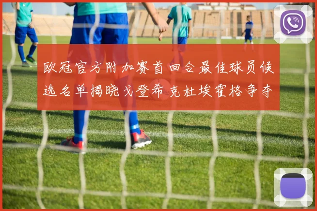 欧冠官方附加赛首回合最佳球员候选名单揭晓戈登希克杜埃霍格争夺荣誉