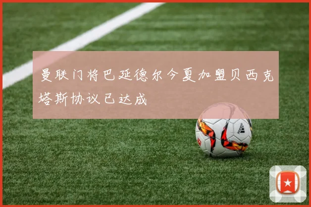 曼联门将巴延德尔今夏加盟贝西克塔斯协议已达成