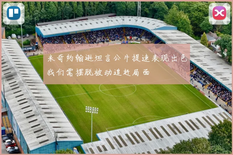米奇约翰逊坦言公牛提速表现出色我们需摆脱被动追赶局面
