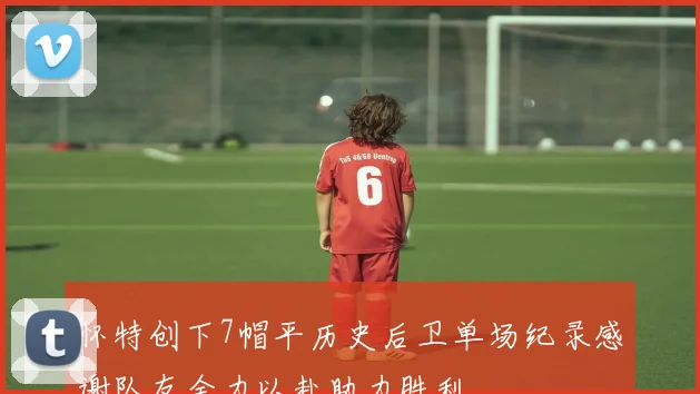 怀特创下7帽平历史后卫单场纪录感谢队友全力以赴助力胜利