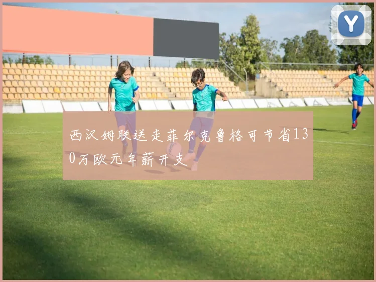 西汉姆联送走菲尔克鲁格可节省130万欧元年薪开支