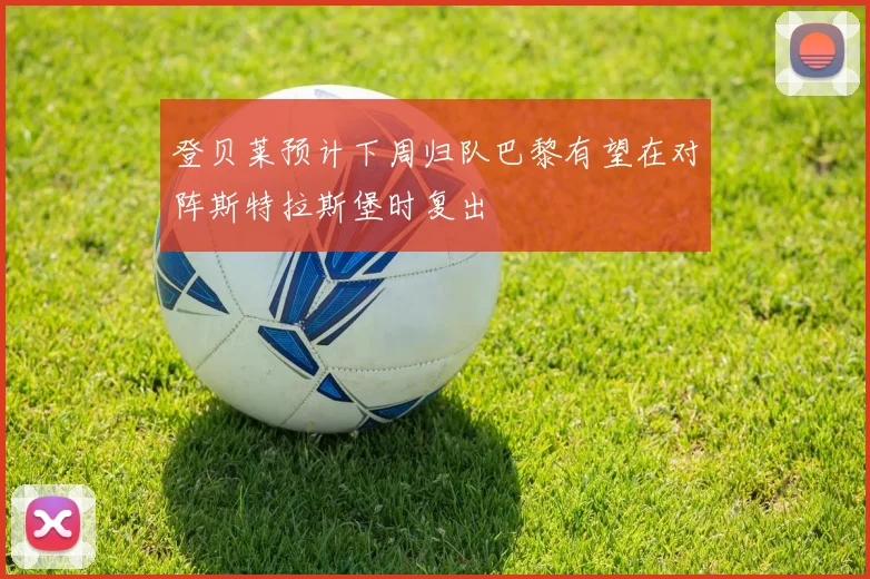 登贝莱预计下周归队巴黎有望在对阵斯特拉斯堡时复出