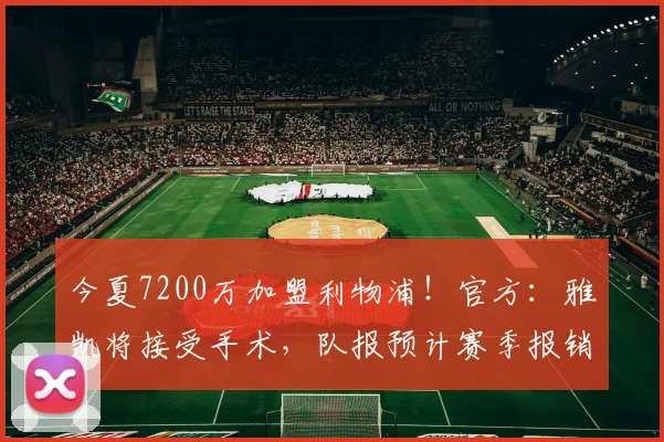 今夏7200万加盟利物浦！官方：雅凯将接受手术，队报预计赛季报销
