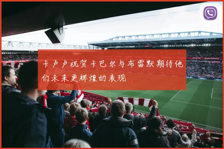 卡卢卢祝贺卡巴尔与布雷默期待他们未来更辉煌的表现
