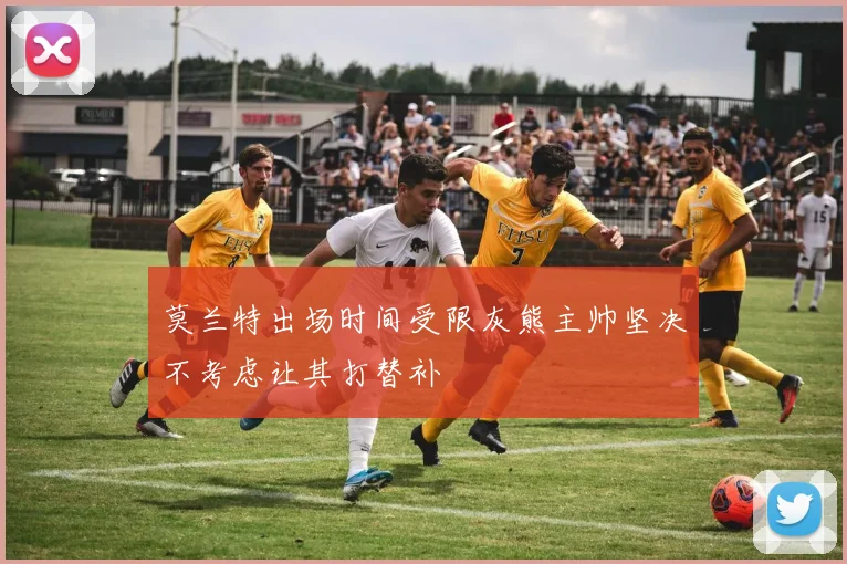 莫兰特出场时间受限灰熊主帅坚决不考虑让其打替补