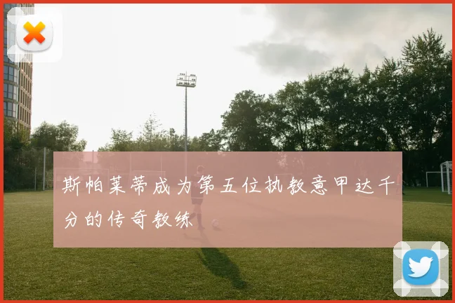 斯帕莱蒂成为第五位执教意甲达千分的传奇教练
